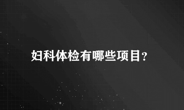 妇科体检有哪些项目?