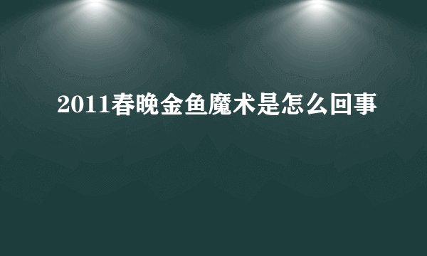 2011春晚金鱼魔术是怎么回事