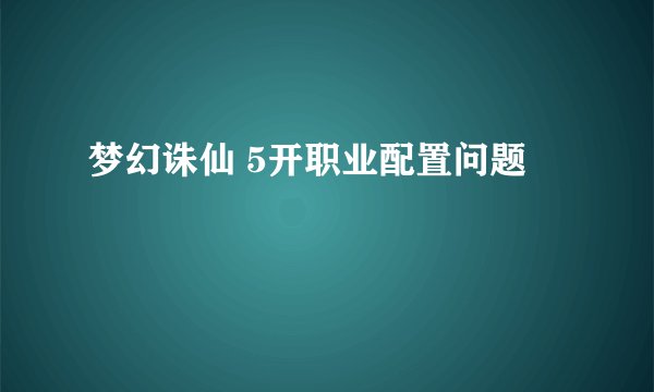 梦幻诛仙 5开职业配置问题