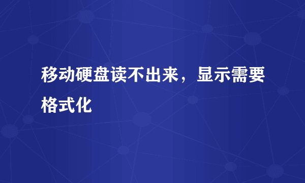 移动硬盘读不出来，显示需要格式化