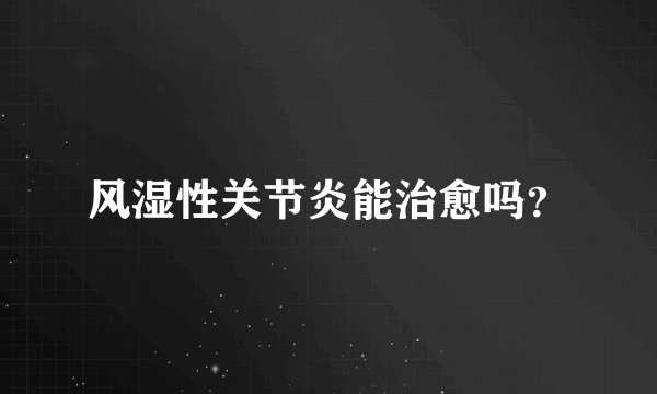 风湿性关节炎能治愈吗？