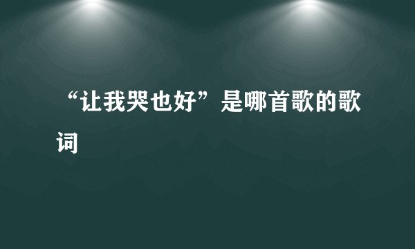 “让我哭也好”是哪首歌的歌词