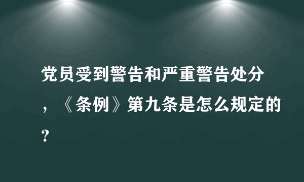 党员受到警告和严重警告处分，《条例》第九条是怎么规定的？