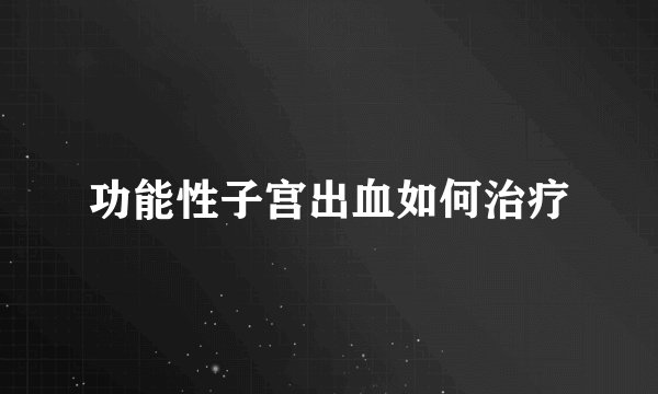 功能性子宫出血如何治疗