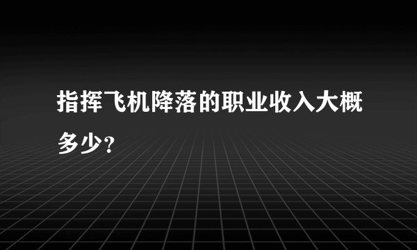 指挥飞机降落的职业收入大概多少？