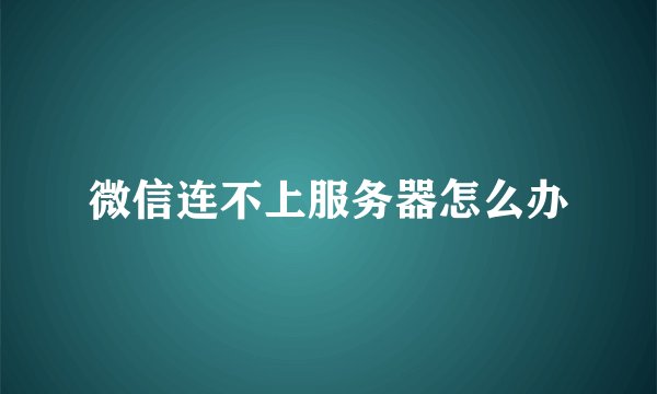 微信连不上服务器怎么办