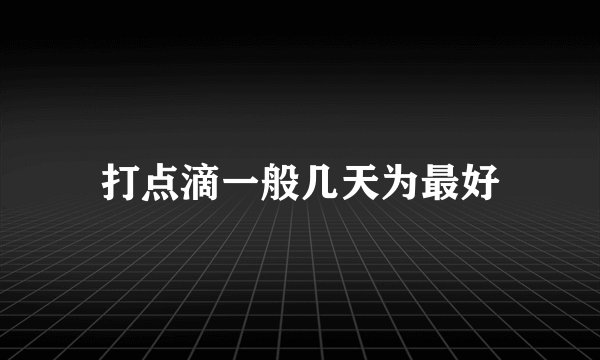 打点滴一般几天为最好