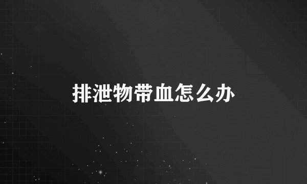 排泄物带血怎么办