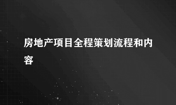 房地产项目全程策划流程和内容