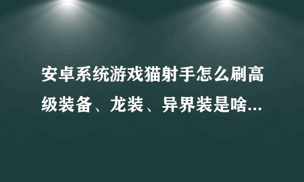 安卓系统游戏猫射手怎么刷高级装备、龙装、异界装是啥?怎么选难易模式??？