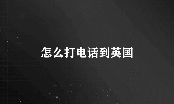 怎么打电话到英国