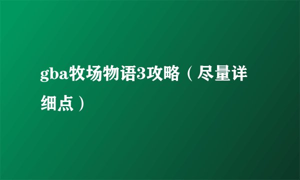 gba牧场物语3攻略（尽量详细点）