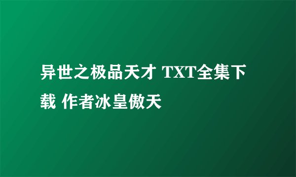 异世之极品天才 TXT全集下载 作者冰皇傲天