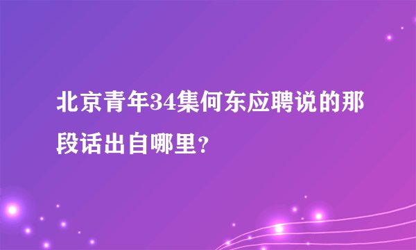 北京青年34集何东应聘说的那段话出自哪里？