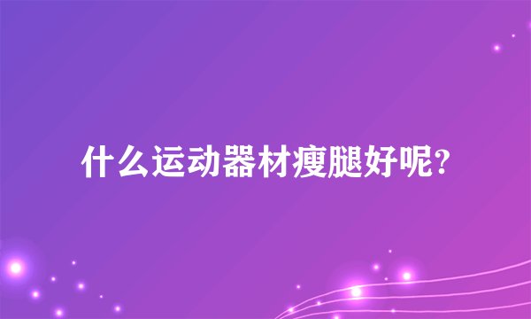 什么运动器材瘦腿好呢?