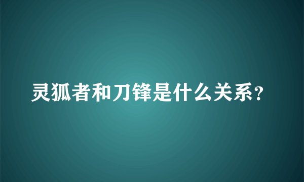 灵狐者和刀锋是什么关系？
