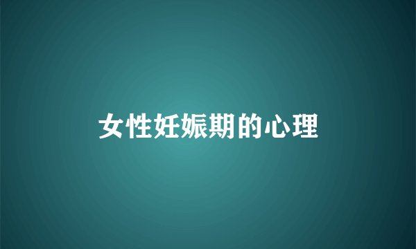 女性妊娠期的心理