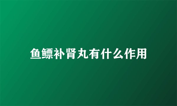 鱼鳔补肾丸有什么作用