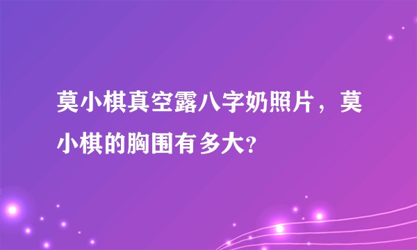 莫小棋真空露八字奶照片，莫小棋的胸围有多大？