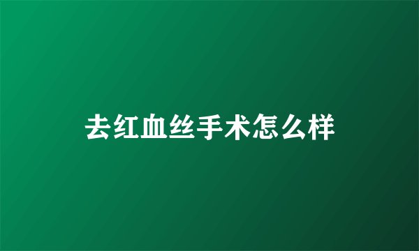 去红血丝手术怎么样