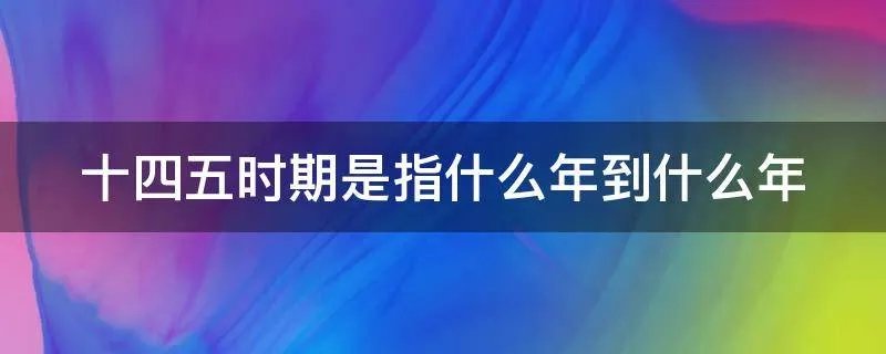 十四五时期是指什么年到什么年