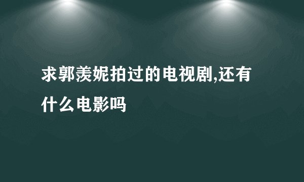 求郭羡妮拍过的电视剧,还有什么电影吗