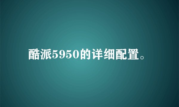 酷派5950的详细配置。