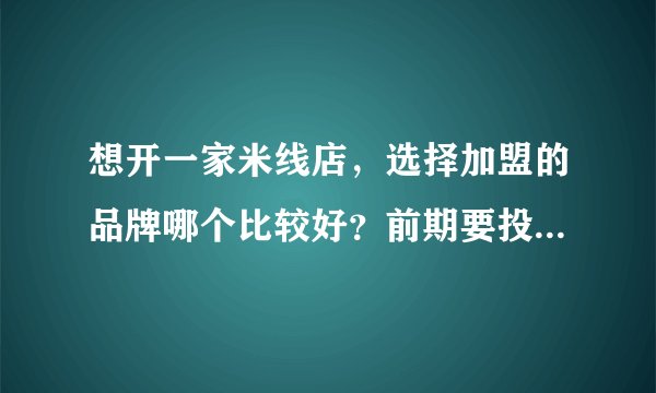 想开一家米线店，选择加盟的品牌哪个比较好？前期要投资多少资金？