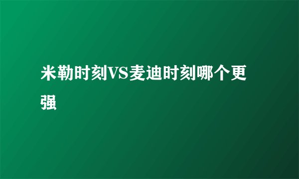 米勒时刻VS麦迪时刻哪个更强