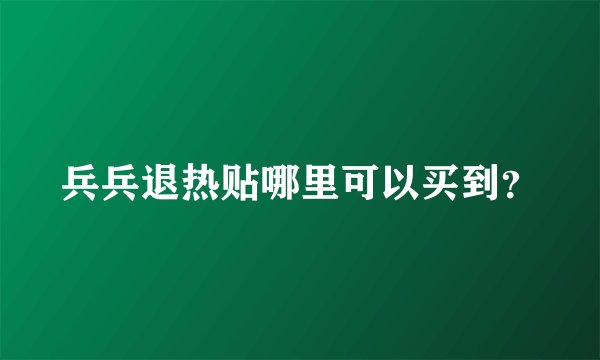 兵兵退热贴哪里可以买到？