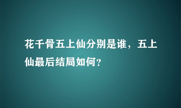 花千骨五上仙分别是谁，五上仙最后结局如何？