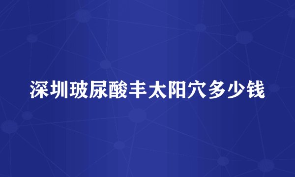 深圳玻尿酸丰太阳穴多少钱