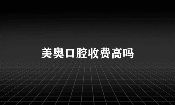 美奥口腔收费高吗