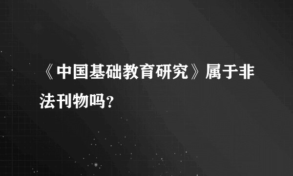 《中国基础教育研究》属于非法刊物吗？