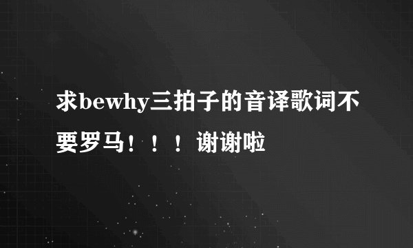求bewhy三拍子的音译歌词不要罗马!!!谢谢啦