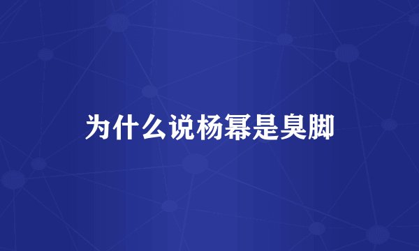 为什么说杨幂是臭脚