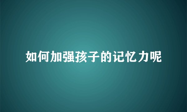 如何加强孩子的记忆力呢