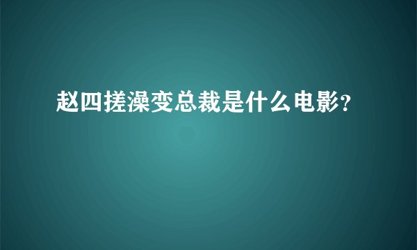 赵四搓澡变总裁是什么电影？