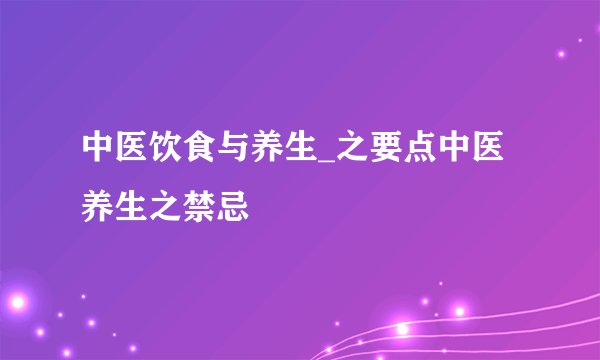 中医饮食与养生_之要点中医养生之禁忌