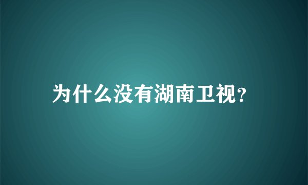 为什么没有湖南卫视？