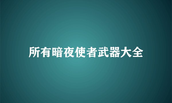 所有暗夜使者武器大全