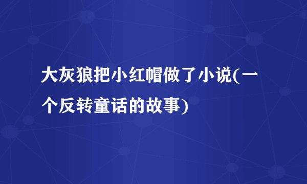 大灰狼把小红帽做了小说(一个反转童话的故事)