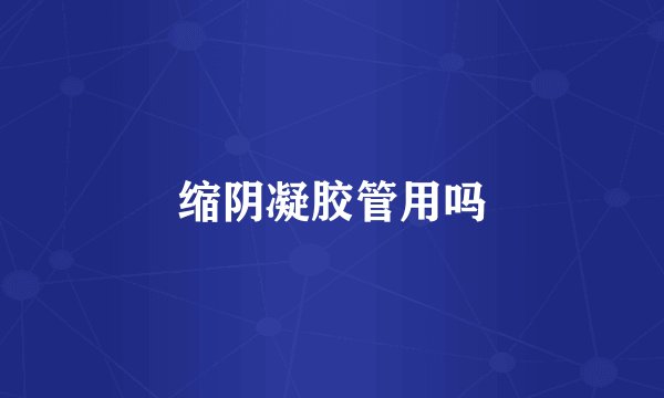 缩阴凝胶管用吗