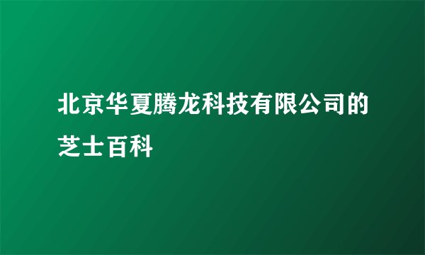 北京华夏腾龙科技有限公司的芝士百科