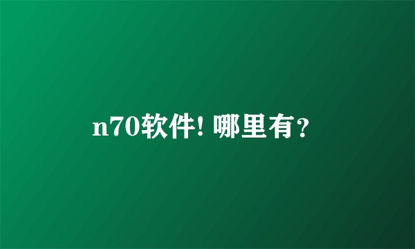 n70软件! 哪里有？