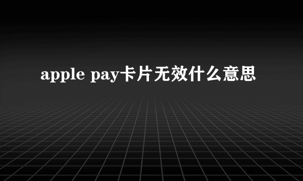 apple pay卡片无效什么意思