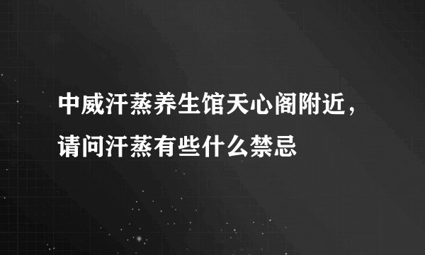 中威汗蒸养生馆天心阁附近,请问汗蒸有些什么禁忌