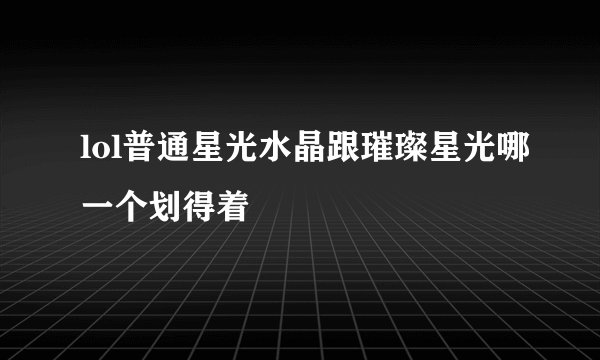 lol普通星光水晶跟璀璨星光哪一个划得着