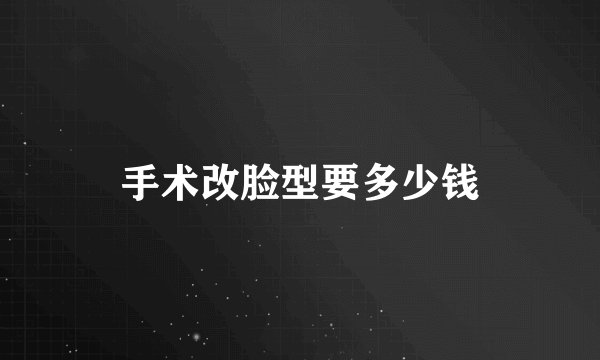 手术改脸型要多少钱