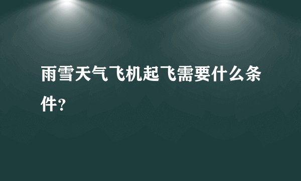 雨雪天气飞机起飞需要什么条件？